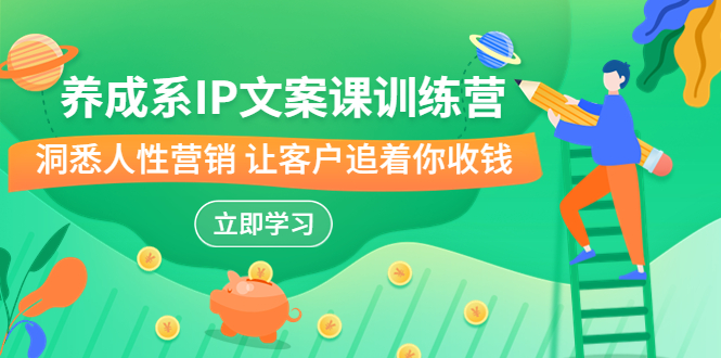 （6900期）养成系-IP文案课训练营，文案心法的天花板 洞悉人性营销 让客户追着你收钱-汇课新知资源网