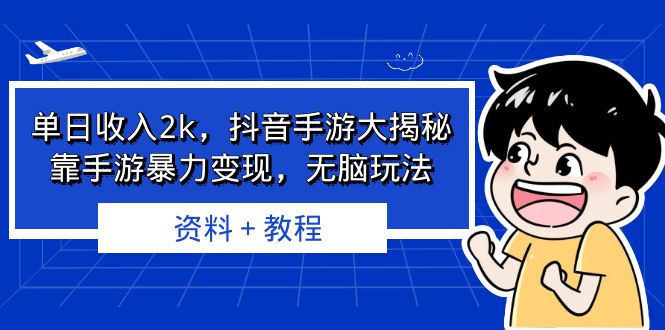 （6908期）单日收入2k，抖音手游大揭秘，靠手游暴力变现，无脑玩法  资料＋教程-汇课新知资源网
