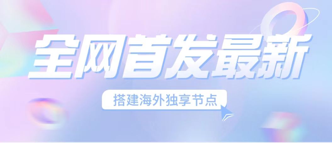 （6912期）全网首发最新海外节点搭建，独享梯子安全稳定运营海外短视频，日入1000+-汇课新知资源网