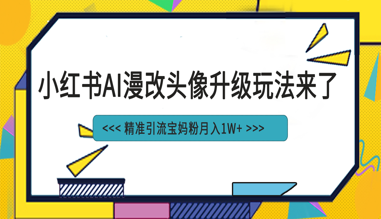 （6914期）小红书最新AI漫改头像项目，精准引流宝妈粉，月入1w+-汇课新知资源网