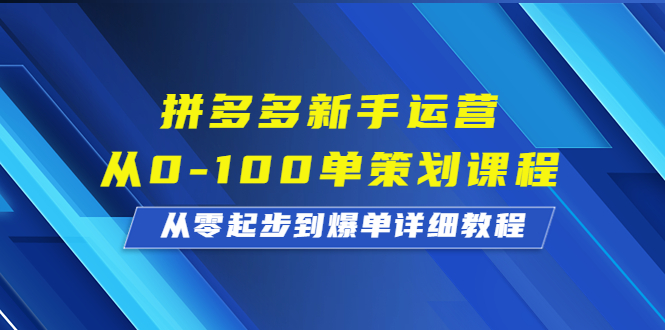 （6920期）拼多多新手运营从0-100单策划课程，从零起步到爆单详细教程-汇课新知资源网
