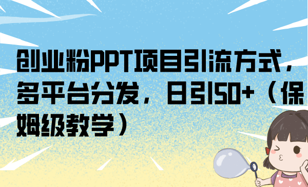 （6957期）创业粉PPT项目引流方式，多平台分发，日引50+（保姆级教学）-汇课新知资源网