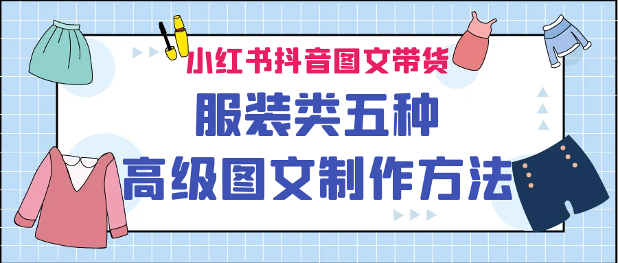 （6973期）小红书抖音图文带货服装类五种高级图文制作方法-汇课新知资源网