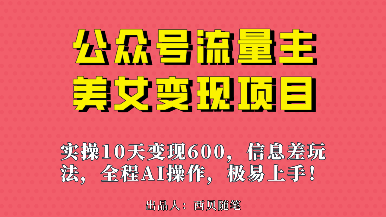 （6992期）公众号流量主美女变现项目，实操10天变现600+，一个小副业利用AI无脑搬…-汇课新知资源网