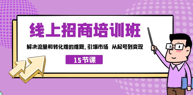 （7005期）线上·招商培训班，解决流量和转化难的难题 引爆市场 从起号到变现（15节）-汇课新知资源网