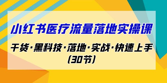 （7006期）小红书·医疗流量落地实操课，干货·黑科技·落地·实战·快速上手（30节）-汇课新知资源网