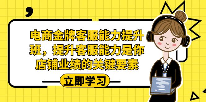 （7028期）电商-金牌客服能力-提升班，提升客服能力是你店铺业绩的关键要素！-汇课新知资源网