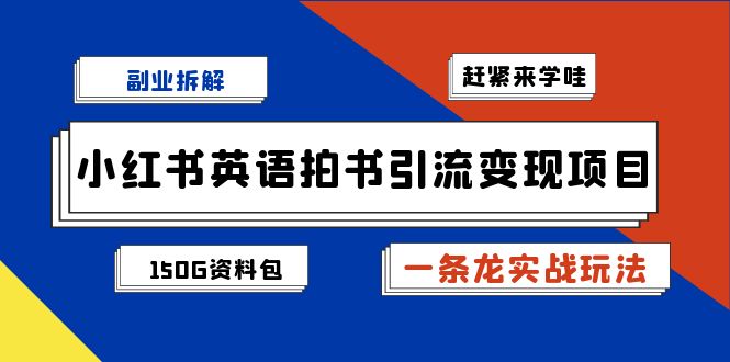 （7031期）副业拆解：小红书英语拍书引流变现项目【一条龙实战玩法+150G资料包】-汇课新知资源网