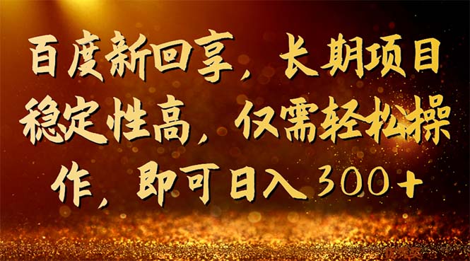 （7033期）百度新回享，长期项目稳定性高，仅需轻松操作，即可日入300+-汇课新知资源网