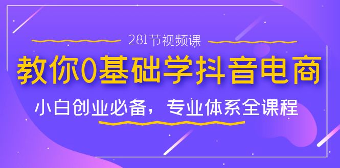 （7044期）教你0基础学·抖音电商：小白创业必备，专业体系全课程（281节视频课）-汇课新知资源网