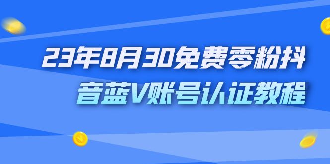 （7073期）外面收费1980的23年8月30免费零粉抖音蓝V账号认证教程-汇课新知资源网