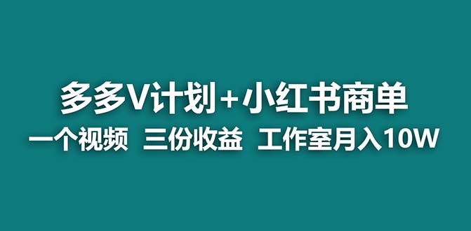 （7099期）【蓝海项目】多多v计划+小红书商单 一个视频三份收益 工作室月入10w打法-汇课新知资源网