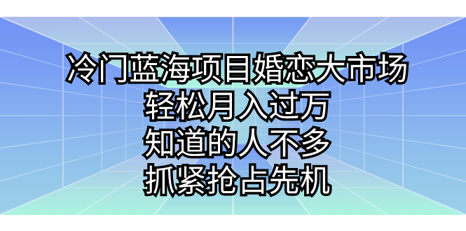 （7115期）冷门蓝海项目婚恋大市场，轻松月入过万，知道的人不多，抓紧抢占先机。-汇课新知资源网
