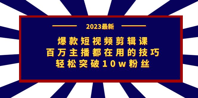 （7144期）爆款短视频剪辑课：百万主播都在用的技巧，轻松突破10w粉丝-汇课新知资源网