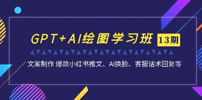 （7157期）GPT+AI绘图学习班【13期更新】 文案制作 爆款小红书推文、AI换脸、客服话术-汇课新知资源网