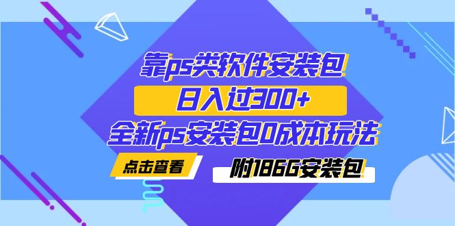 （7213期）靠ps类软件安装包，日入过300+全新ps安装包0成本玩法（附186G安装包）-汇课新知资源网
