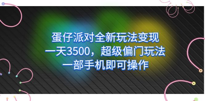 （7224期）蛋仔派对全新玩法变现，一天3500，超级偏门玩法，一部手机即可操作-汇课新知资源网