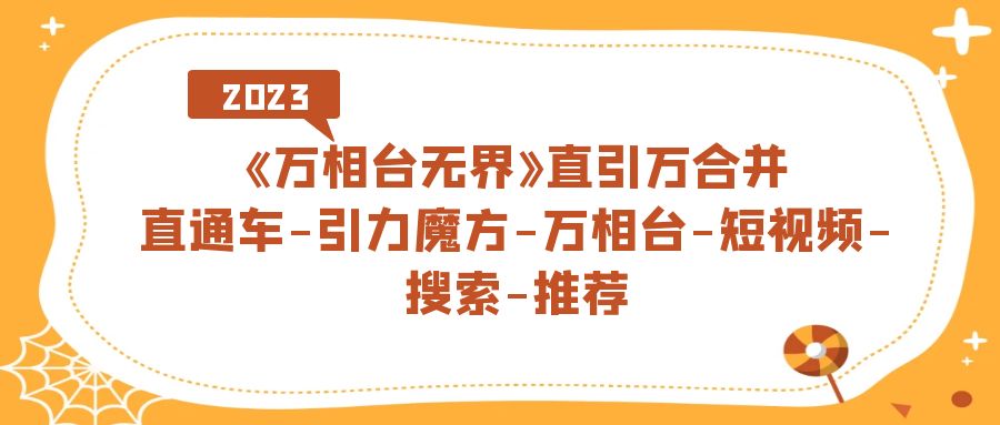 （7251期）《万相台-无界》直引万合并，直通车-引力魔方-万相台-短视频-搜索-推荐-汇课新知资源网