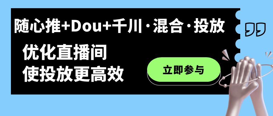 （7258期）随心推+Dou+千川·混合·投放新玩法，优化直播间使投放更高效-汇课新知资源网