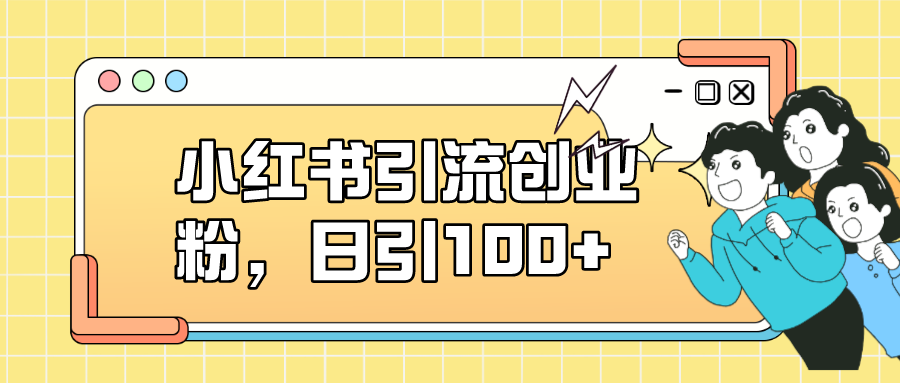 （7264期）小红书引流创业粉，日引100+，小白可上手，可矩阵操作-汇课新知资源网