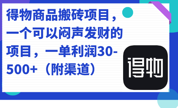 （7303期）得物商品搬砖项目，一个可以闷声发财的项目，一单利润30-500+（附渠道）-汇课新知资源网