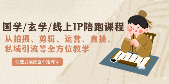 （7318期）国学/玄学/线上IP陪跑课程，从0-1全方位教学，快速发展数百个矩阵号-汇课新知资源网