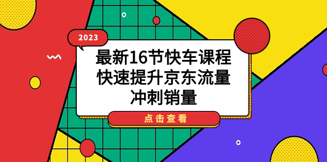 （7319期）2023最新16节快车课程，快速提升京东流量，冲刺销量-汇课新知资源网