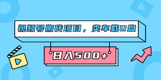 （7322期）视频号搬砖项目，卖车载U盘，简单轻松，0门槛日入500+（附831G素材）-汇课新知资源网