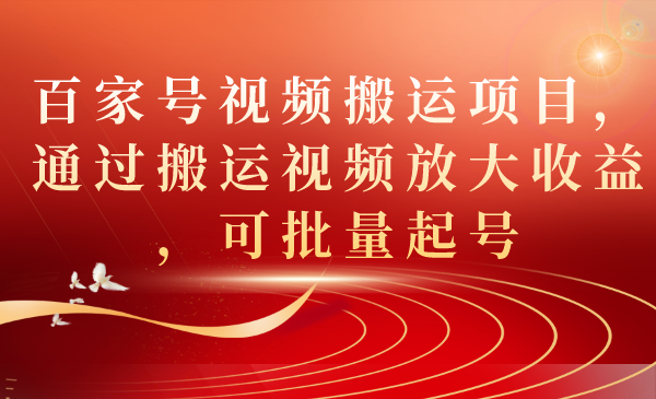 （7336期）百家号视频搬运项目，通过搬运视频放大收益，可批量起号-汇课新知资源网