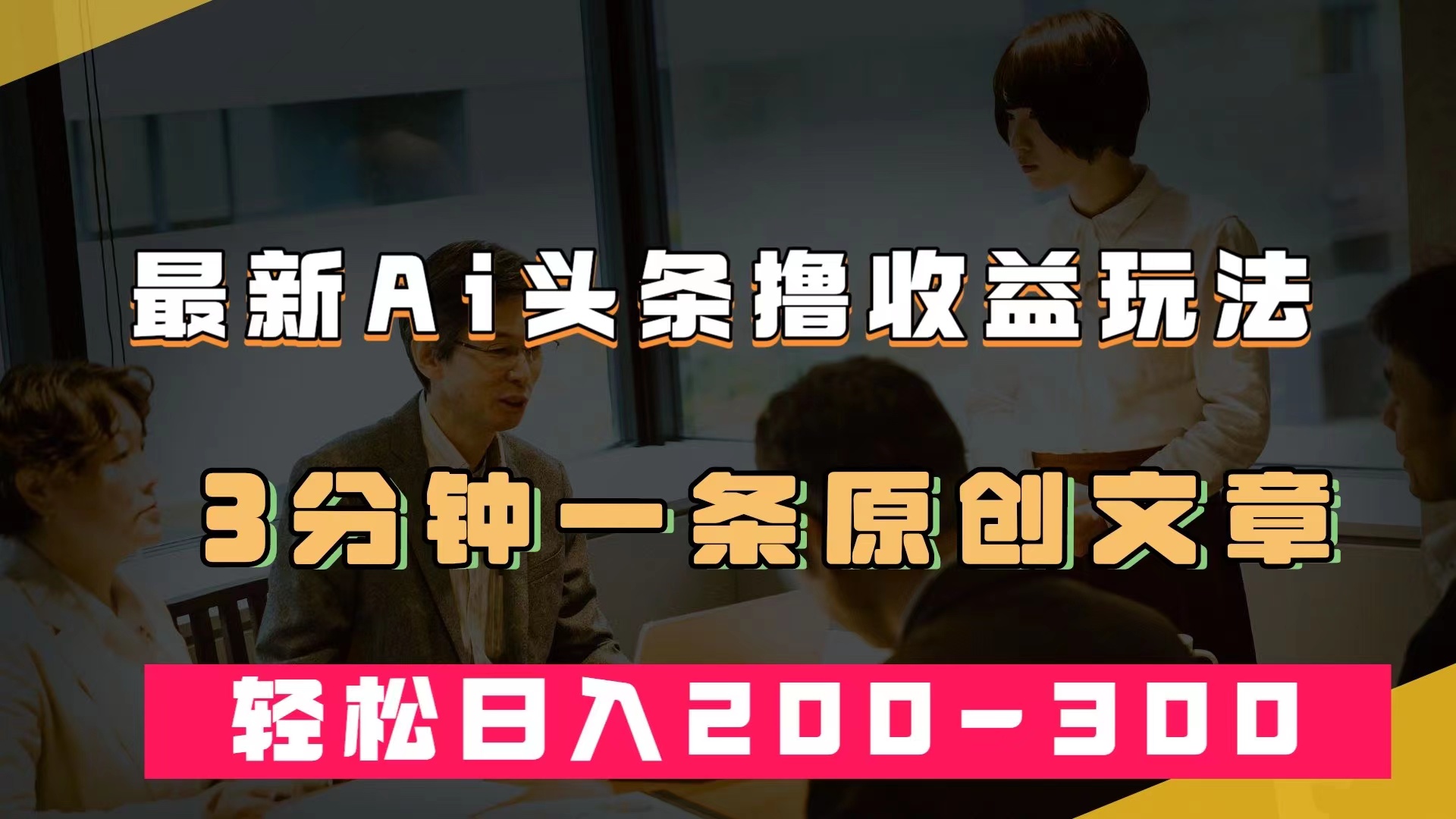 （7363期）最新AI头条撸收益热门领域玩法，3分钟一条原创文章，轻松日入200-300＋-汇课新知资源网