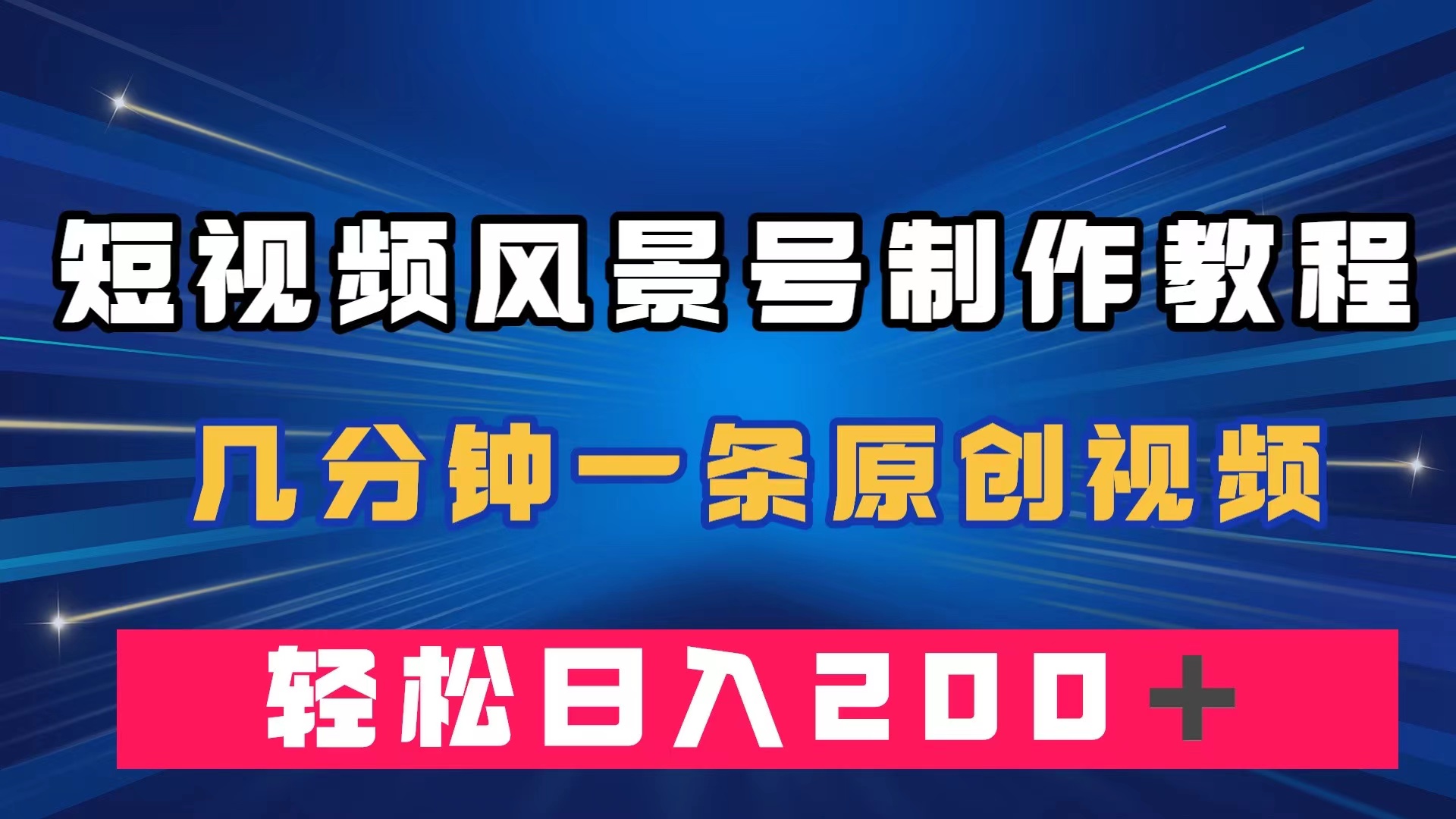 （7372期）短视频风景号制作教程，几分钟一条原创视频，轻松日入200＋-汇课新知资源网