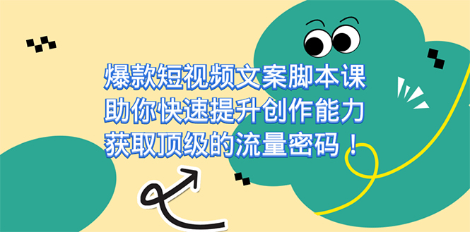 （7375期）爆款短视频文案脚本课，助你快速提升创作能力，获取顶级的流量密码！-汇课新知资源网