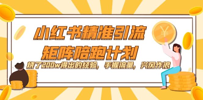 （7381期）小红书精准引流·矩阵陪跑计划：烧了200w得出的经验，手握流量，兴风作浪！-汇课新知资源网