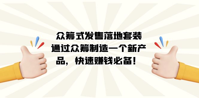 （7387期）众筹式·发售落地套装：通过众筹制造一个新产品，快速赚钱必备！-汇课新知资源网