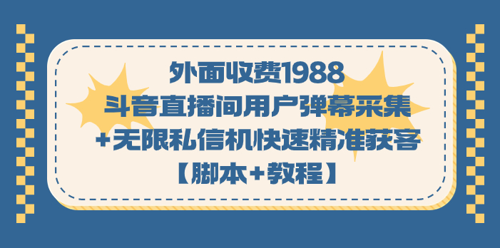 （7402期）外面收费1988斗音直播间用户弹幕采集+无限私信机快速精准获客【脚本+教程】-汇课新知资源网
