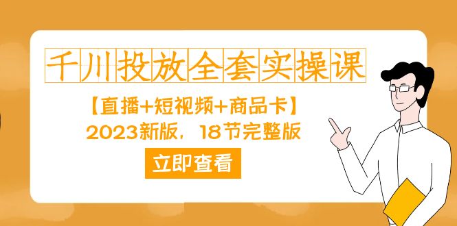 （7412期）千川投放-全套实操课【直播+短视频+商品卡】2023新版，18节完整版！-汇课新知资源网