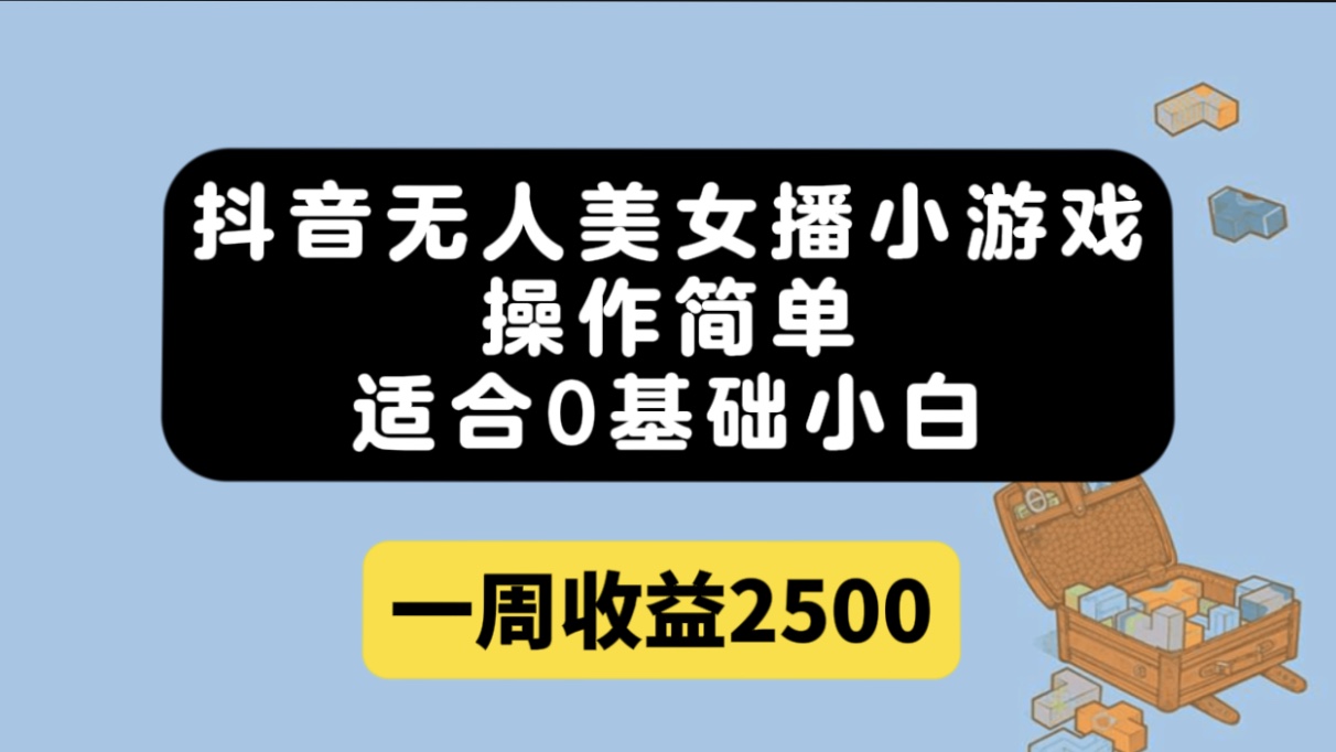 （7420期）抖音无人美女播小游戏，操作简单，适合0基础小白一周收益2500-汇课新知资源网