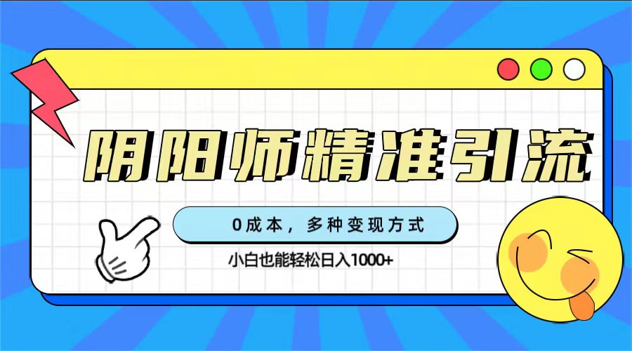 （7431期）0成本阴阳师精准引流，多种变现方式，小白也能轻松日入1000+-汇课新知资源网