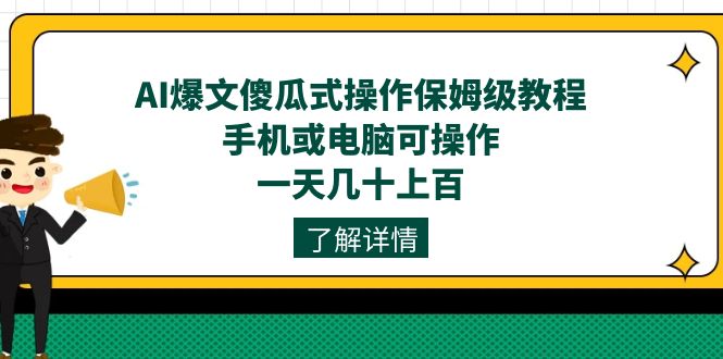 （7444期）AI爆文傻瓜式操作保姆级教程，手机或电脑可操作，一天几十上百！-汇课新知资源网