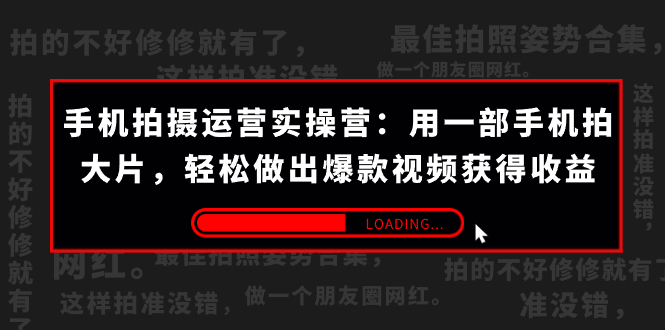 （7492期）手机拍摄-运营实操营：用一部手机拍大片，轻松做出爆款视频获得收益 (38节)-汇课新知资源网