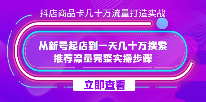 （7500期）抖店-商品卡几十万流量打造实战，从新号起店到一天几十万搜索、推荐流量…-汇课新知资源网