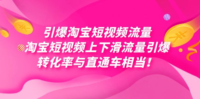 （7516期）引爆淘宝短视频流量，淘宝短视频上下滑流量引爆，每天免费获取大几万高转化-汇课新知资源网