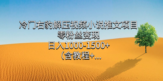 （7522期）冷门右豹解压视频小说推文项目，零粉丝变现，日入1000-1500+。（含教程+…-汇课新知资源网