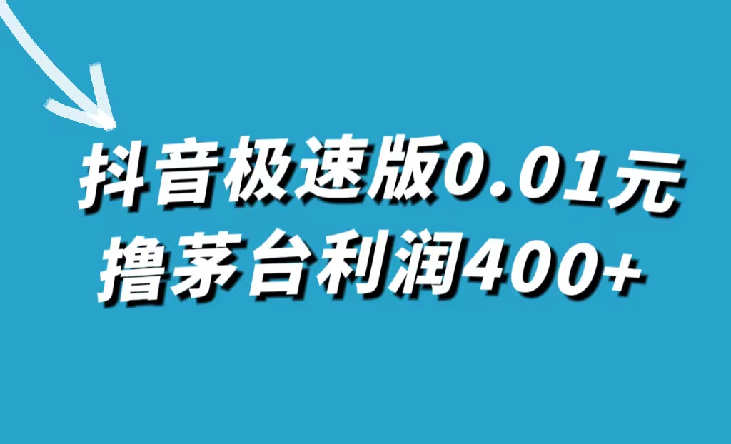 （7536期）抖音极速版0.01元撸茅台，一单利润400+-汇课新知资源网