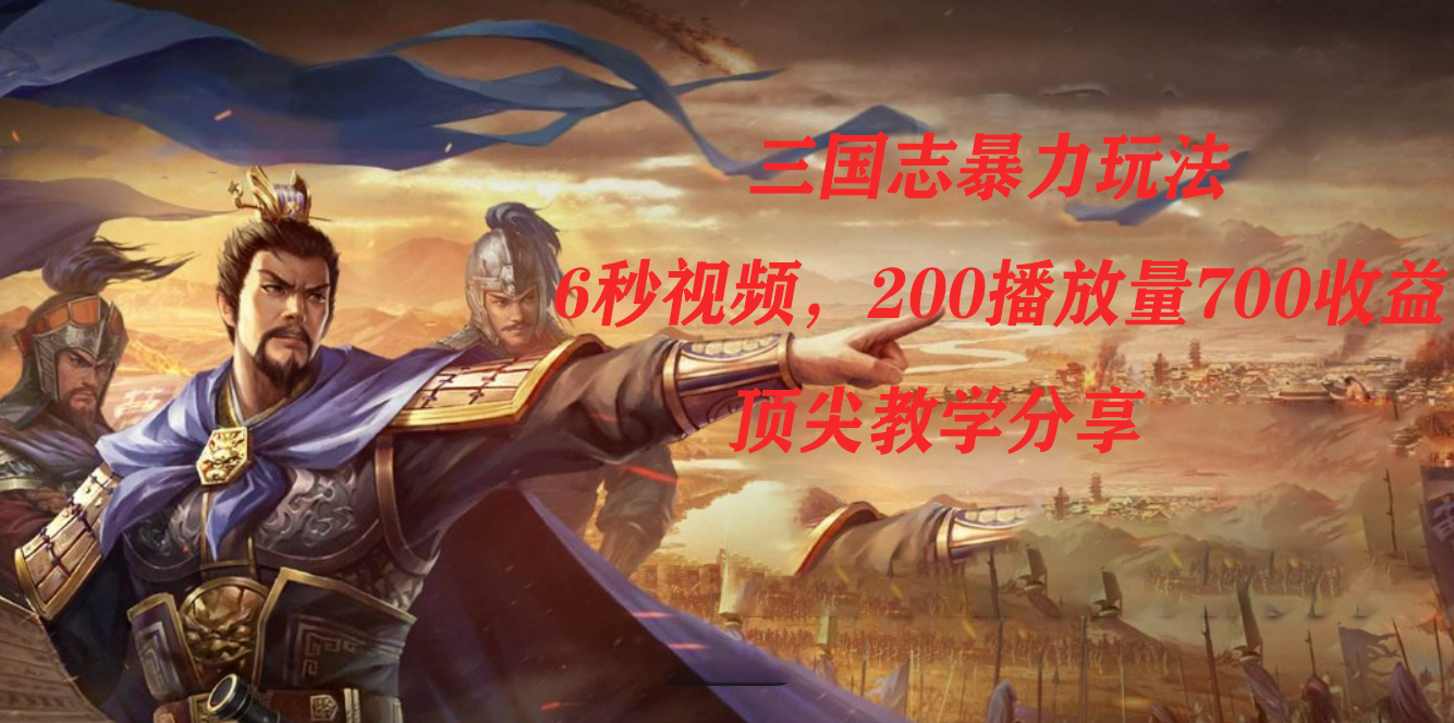（7541期）三国志暴力玩法，6秒视频，200播放量700收益，顶尖教学分享-汇课新知资源网