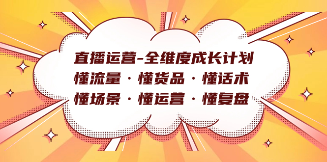 （7552期）直播运营-全维度成长计划 懂流量·懂货品·懂话术·懂场景·懂运营·懂复盘-汇课新知资源网