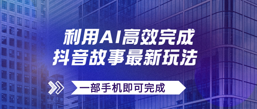 （7564期）抖音故事最新玩法，通过AI一键生成文案和视频，日收入500+一部手机即可完成-汇课新知资源网