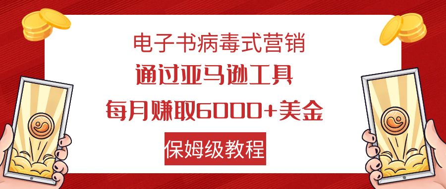 （7570期）电子书病毒式营销 通过亚马逊工具每月赚6000+美金 小白轻松上手 保姆级教程-汇课新知资源网