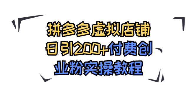 （7571期）拼多多虚拟店铺日引200+付费创业粉实操教程-汇课新知资源网