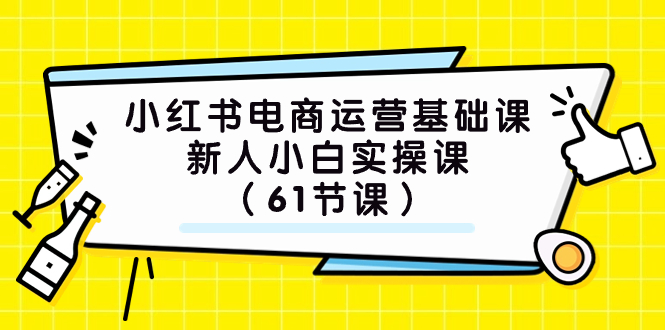 (7576期）小红书电商运营基础课，新人小白实操课（61节课）-汇课新知资源网